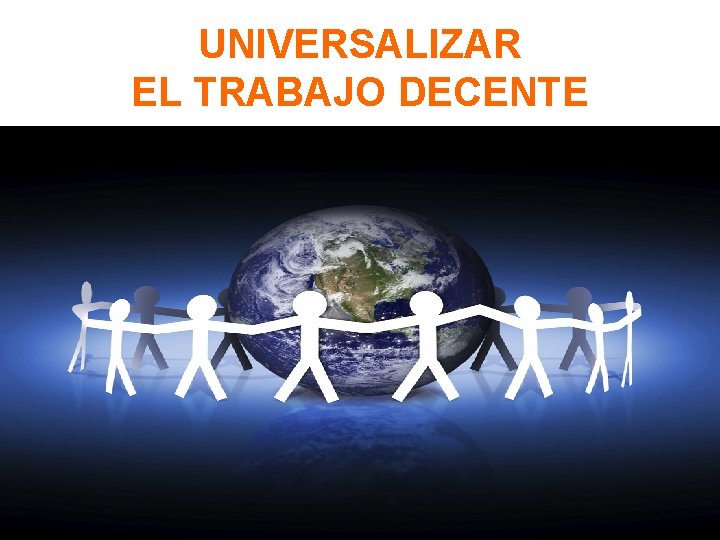 UNIVERSALIZAR EL TRABAJO DECENTE 