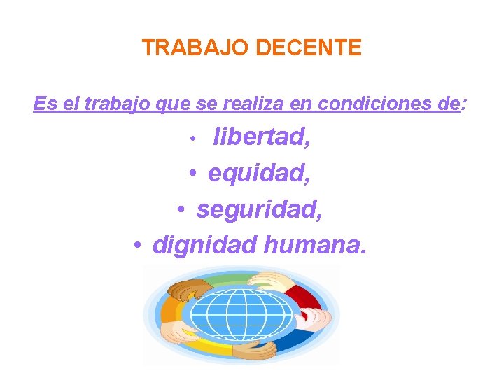 TRABAJO DECENTE Es el trabajo que se realiza en condiciones de: libertad, • equidad,