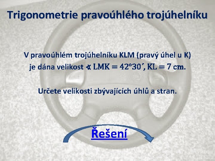 Trigonometrie pravoúhlého trojúhelníku V pravoúhlém trojúhelníku KLM (pravý úhel u K) je dána velikost