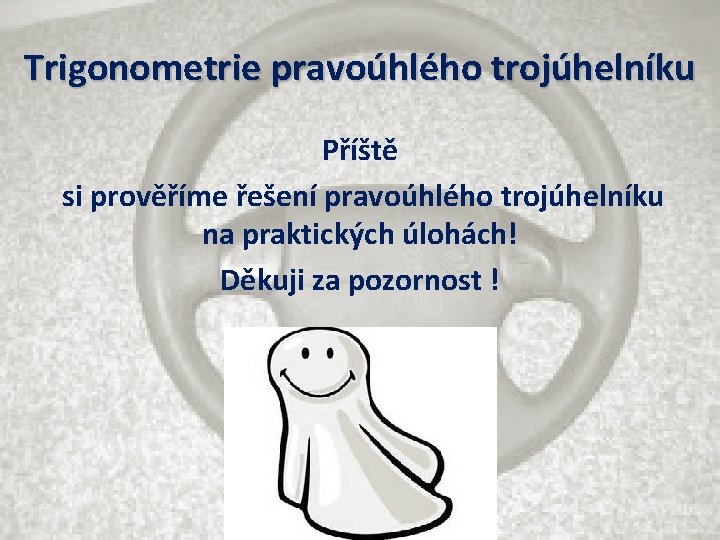 Trigonometrie pravoúhlého trojúhelníku Příště si prověříme řešení pravoúhlého trojúhelníku na praktických úlohách! Děkuji za