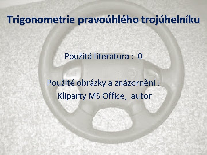 Trigonometrie pravoúhlého trojúhelníku Použitá literatura : 0 Použité obrázky a znázornění : Kliparty MS