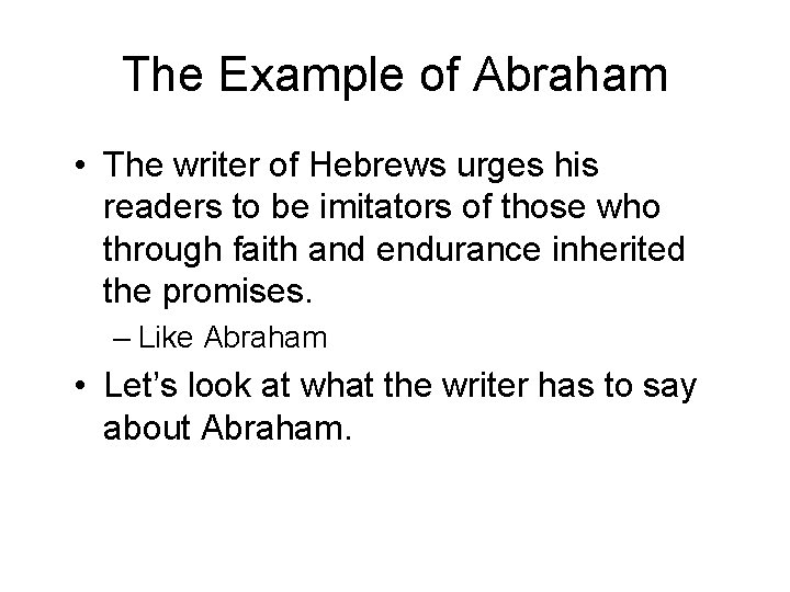 The Example of Abraham • The writer of Hebrews urges his readers to be