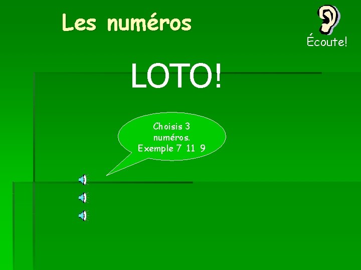 Les numéros LOTO! Choisis 3 numéros. Exemple 7 11 9 Écoute! 