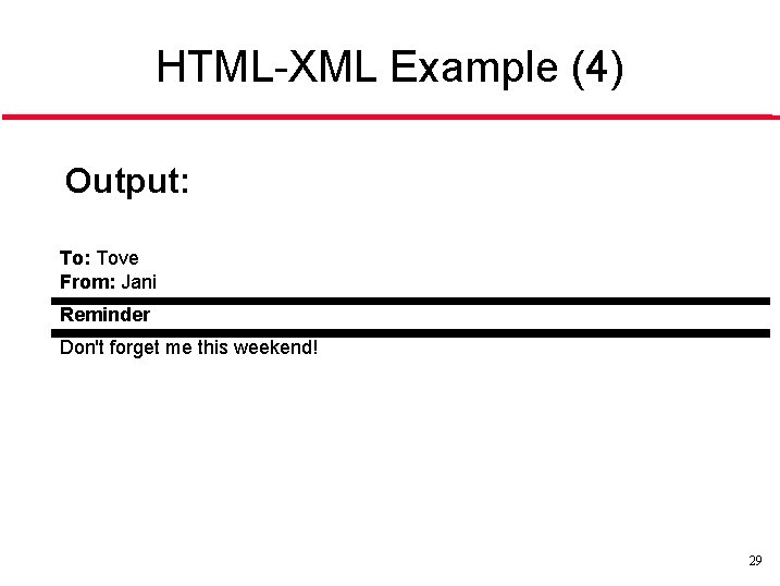 HTML-XML Example (4) Output: Tove From: Jani Reminder Don't forget me this weekend! 29 HTML-XML Example (4) Output: Tove From: Jani Reminder Don't forget me this weekend! 29
