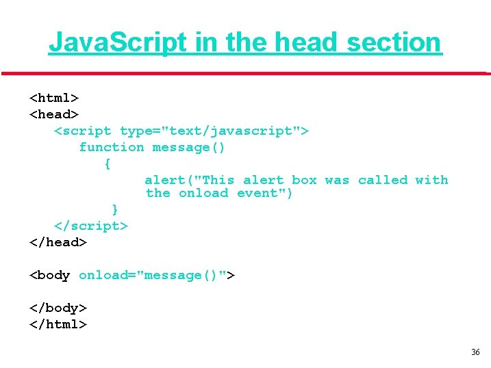 Java. Script in the head section <html> <head> <script type="text/javascript"> function message() { alert("This