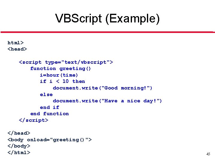 VBScript (Example) html> <head> <script type="text/vbscript"> function greeting() i=hour(time) if i < 10 then