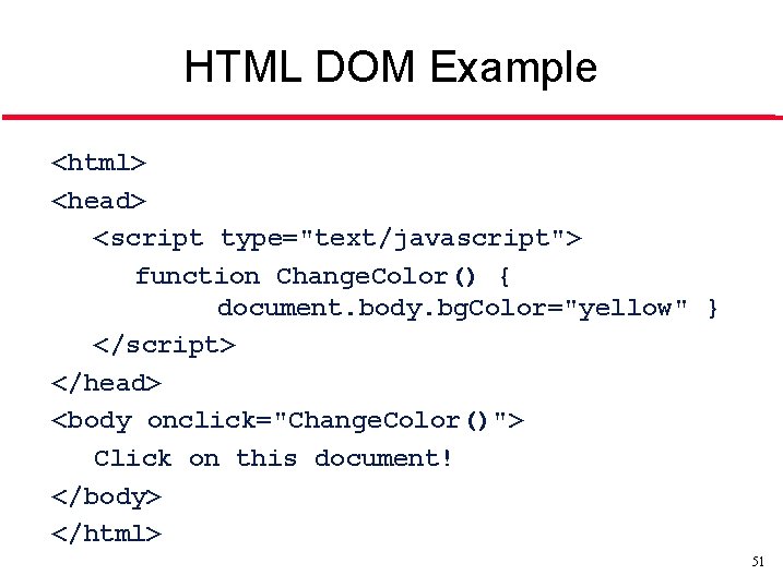 HTML DOM Example <html> <head> <script type="text/javascript"> function Change. Color() { document. body. bg.