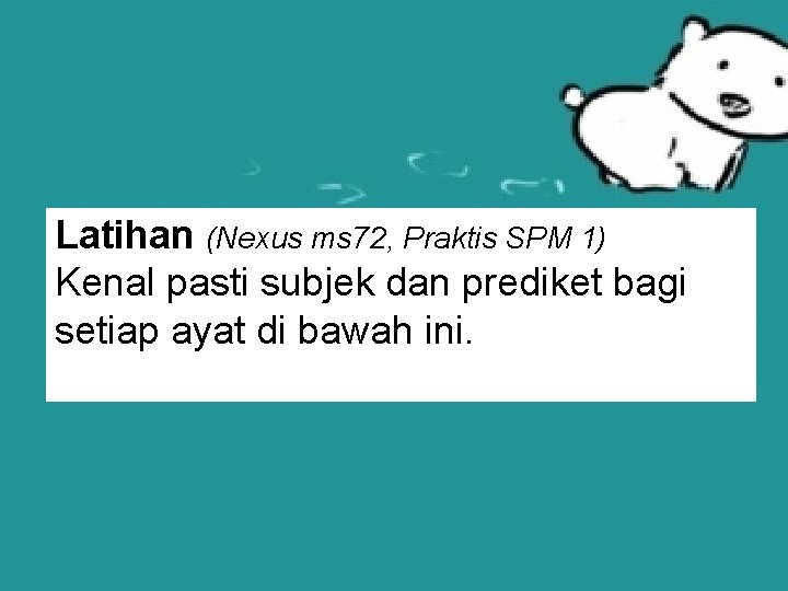 Latihan (Nexus ms 72, Praktis SPM 1) Kenal pasti subjek dan prediket bagi setiap