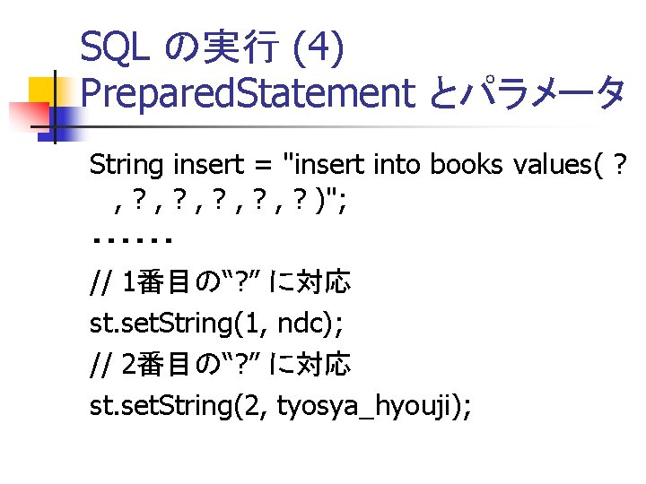 SQL の実行 (4) Prepared. Statement とパラメータ String insert = "insert into books values( ?