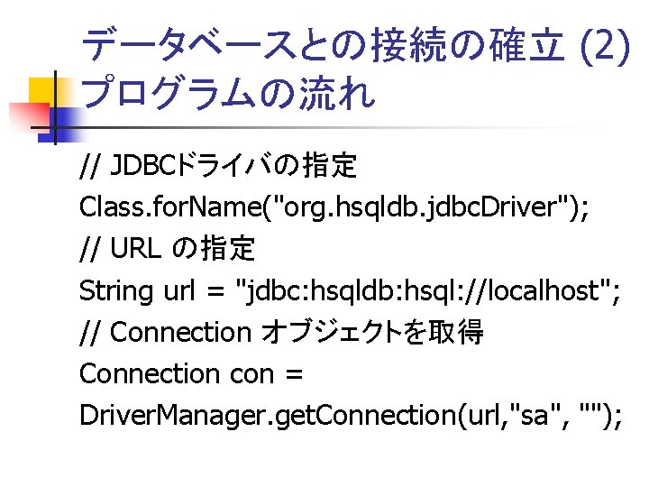 データベースとの接続の確立 (2) プログラムの流れ // JDBCドライバの指定 Class. for. Name("org. hsqldb. jdbc. Driver"); // URL の指定