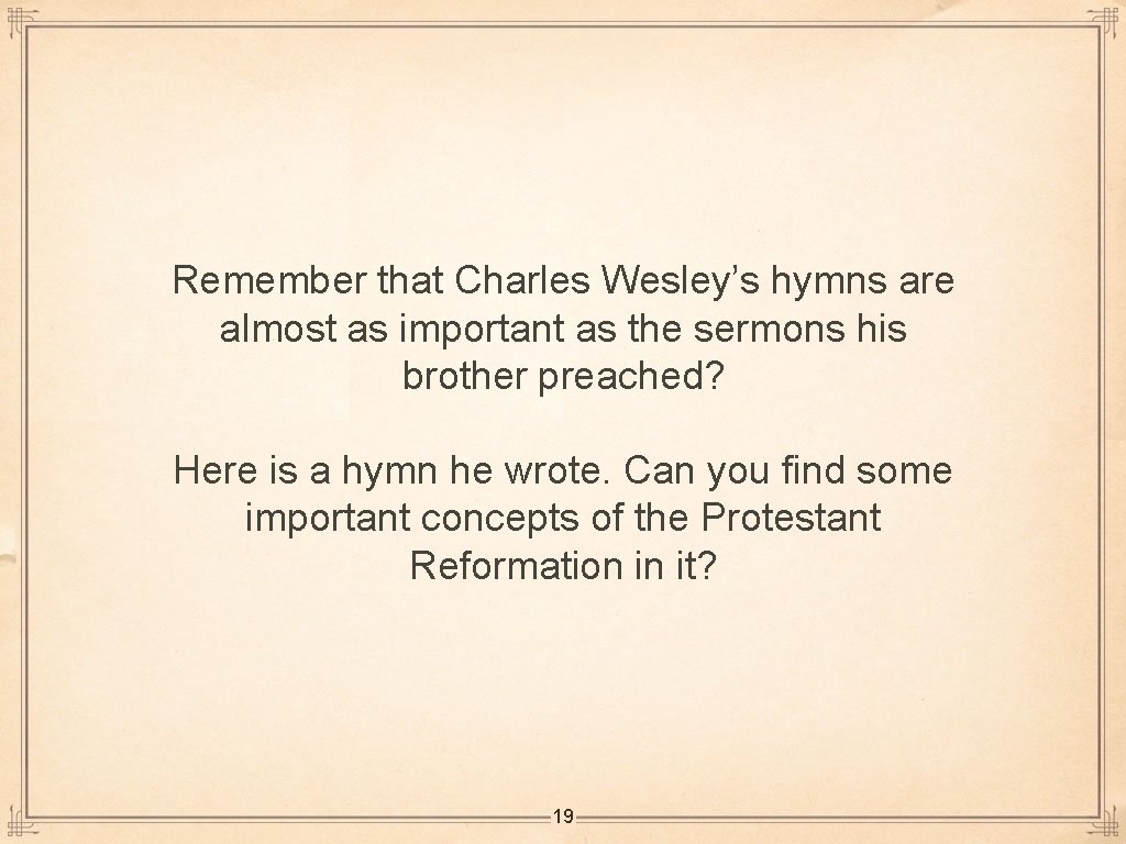 Remember that Charles Wesley’s hymns are almost as important as the sermons his brother