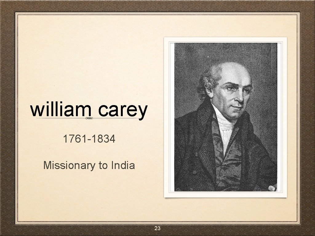 william carey 1761 -1834 Missionary to India 23 