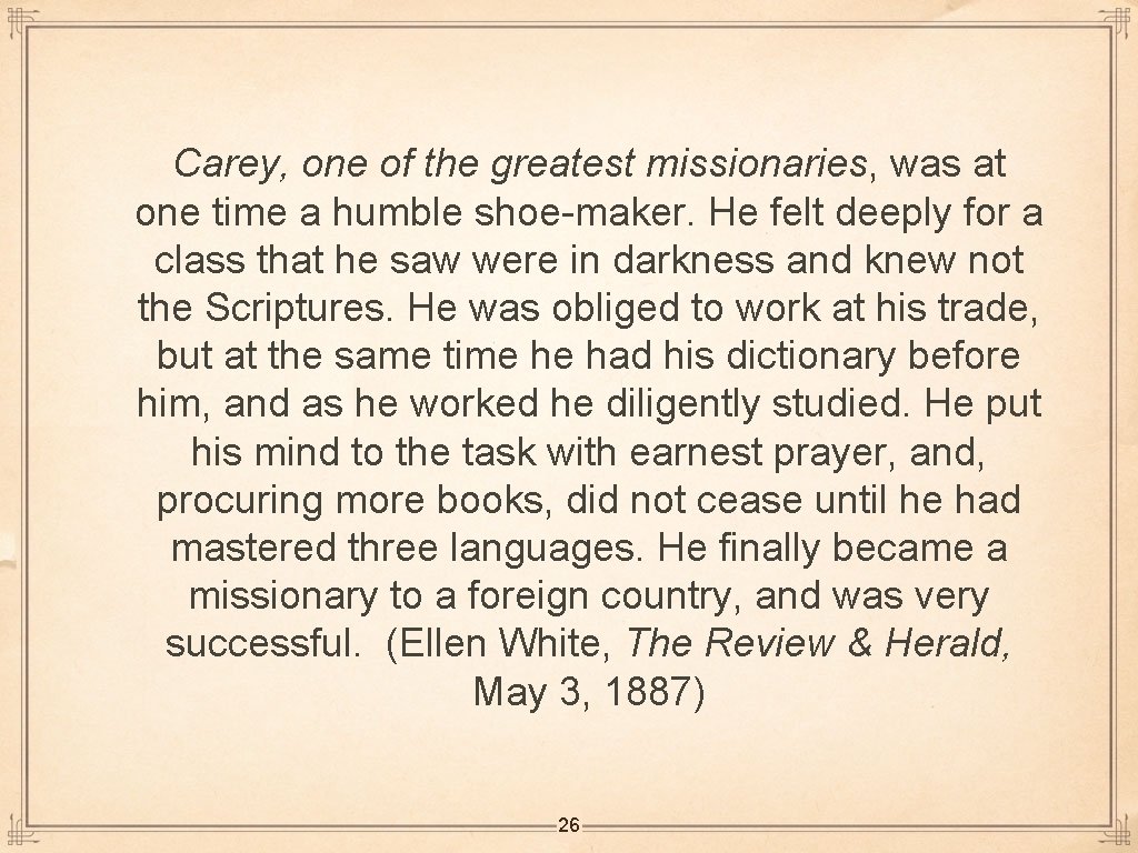Carey, one of the greatest missionaries, was at one time a humble shoe-maker. He