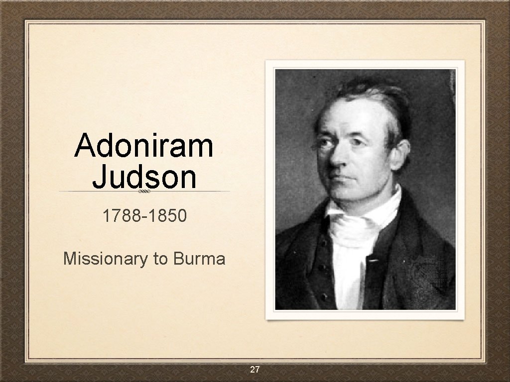 Adoniram Judson 1788 -1850 Missionary to Burma 27 