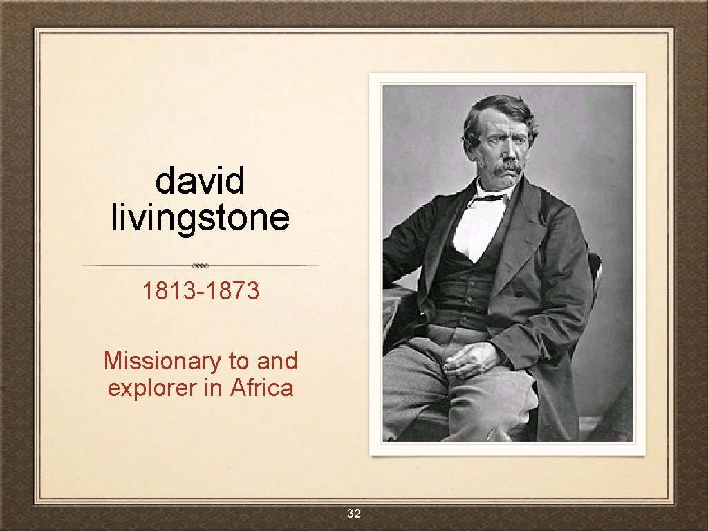 david livingstone 1813 -1873 Missionary to and explorer in Africa 32 