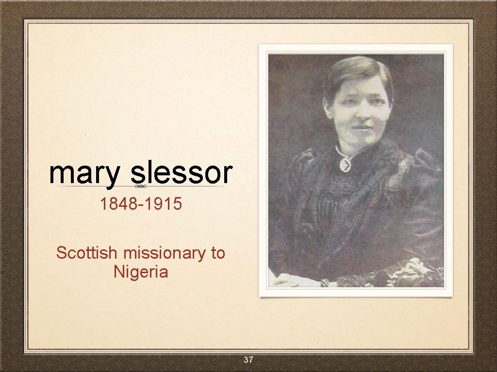 mary slessor 1848 -1915 Scottish missionary to Nigeria 37 