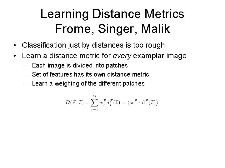 Learning Distance Metrics Frome, Singer, Malik • Classification just by distances is too rough