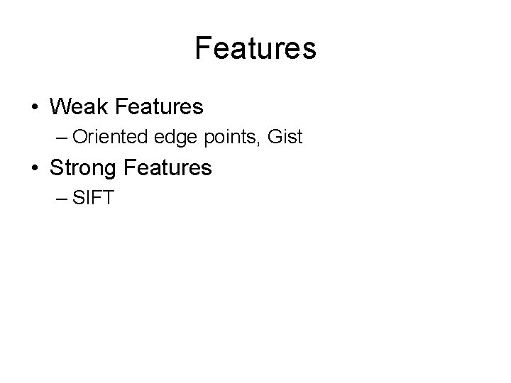 Features • Weak Features – Oriented edge points, Gist • Strong Features – SIFT
