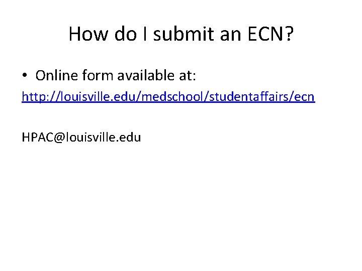 How do I submit an ECN? • Online form available at: http: //louisville. edu/medschool/studentaffairs/ecn