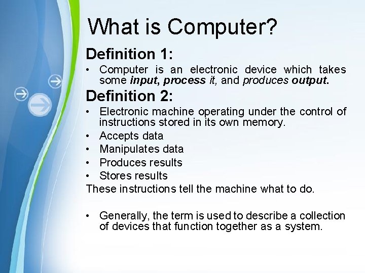 What is Computer? Definition 1: • Computer is an electronic device which takes some