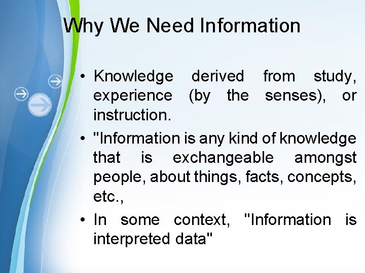 Why We Need Information • Knowledge derived from study, experience (by the senses), or