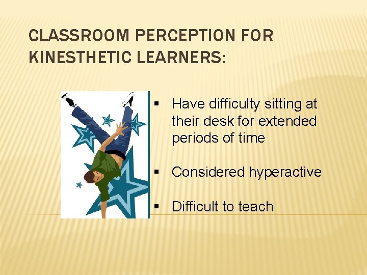 CLASSROOM PERCEPTION FOR KINESTHETIC LEARNERS: § Have difficulty sitting at their desk for extended