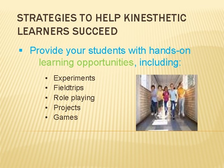 STRATEGIES TO HELP KINESTHETIC LEARNERS SUCCEED § Provide your students with hands-on learning opportunities,