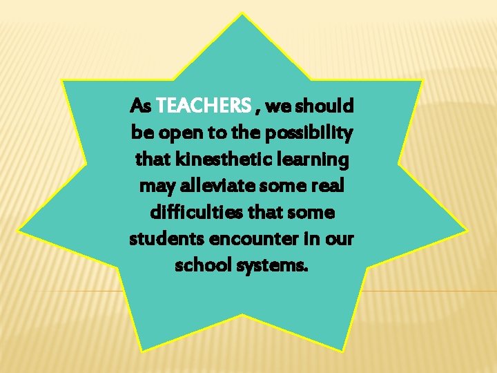 As TEACHERS , we should be open to the possibility that kinesthetic learning may