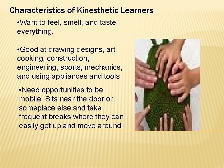 Characteristics of Kinesthetic Learners • Want to feel, smell, and taste everything. • Good