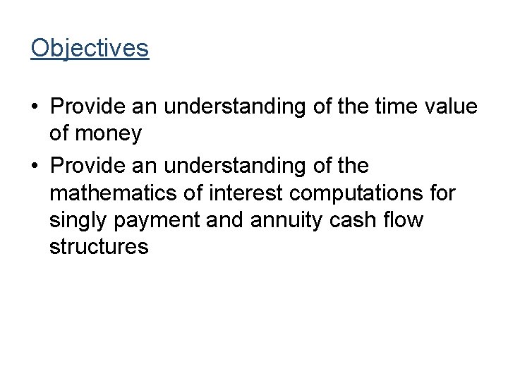 Objectives • Provide an understanding of the time value of money • Provide an