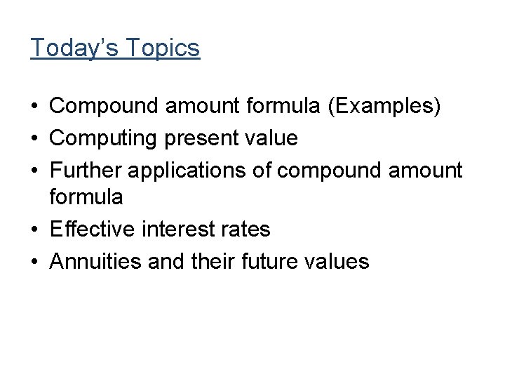 Today’s Topics • Compound amount formula (Examples) • Computing present value • Further applications