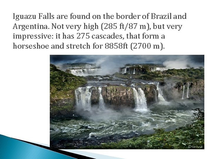 Iguazu Falls are found on the border of Brazil and Argentina. Not very high