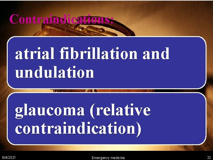 Contraindications: atrial fibrillation and undulation glaucoma (relative contraindication) 6/4/2021 Emergency medicine 22 