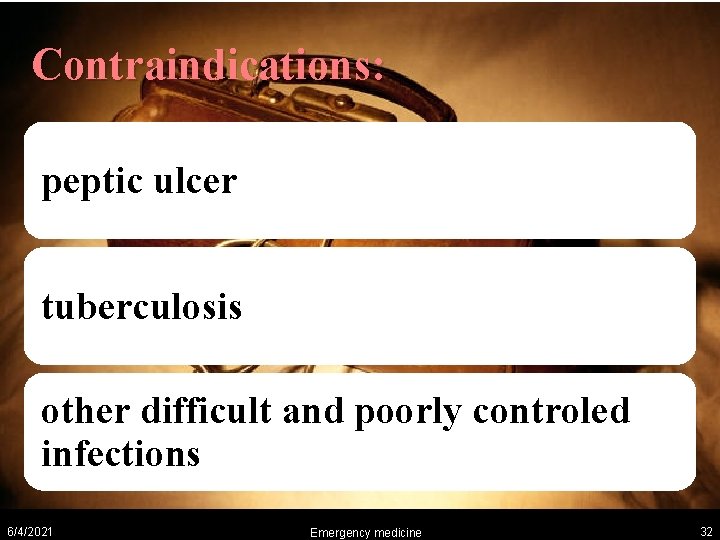 Contraindications: peptic ulcer tuberculosis other difficult and poorly controled infections 6/4/2021 Emergency medicine 32
