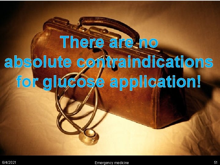 There are no absolute contraindications for glucose application! 6/4/2021 Emergency medicine 51 