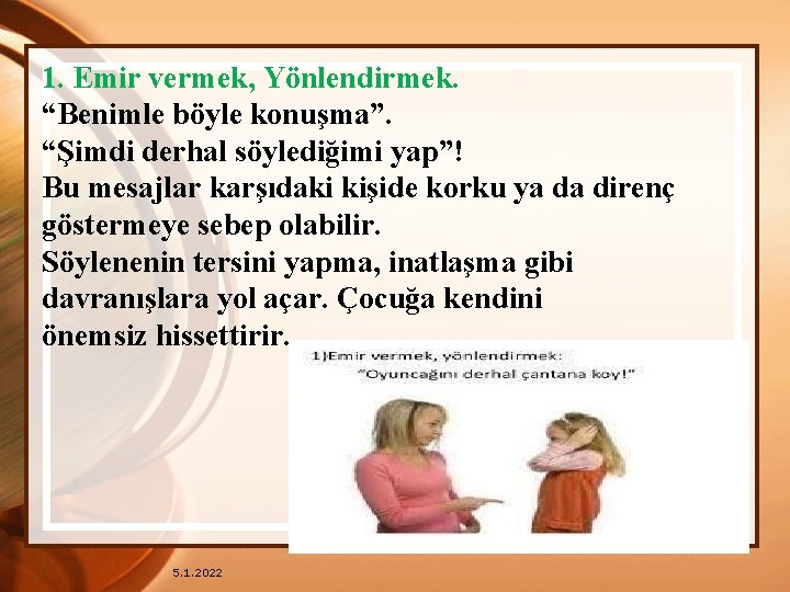 1. Emir vermek, Yönlendirmek. “Benimle böyle konuşma”. “Şimdi derhal söylediğimi yap”! Bu mesajlar karşıdaki