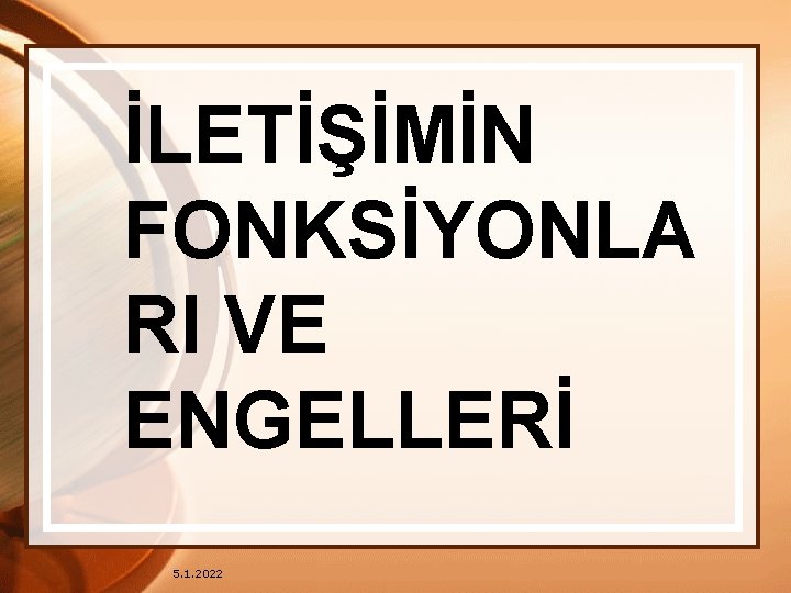 İLETİŞİMİN FONKSİYONLA RI VE ENGELLERİ 5. 1. 2022 