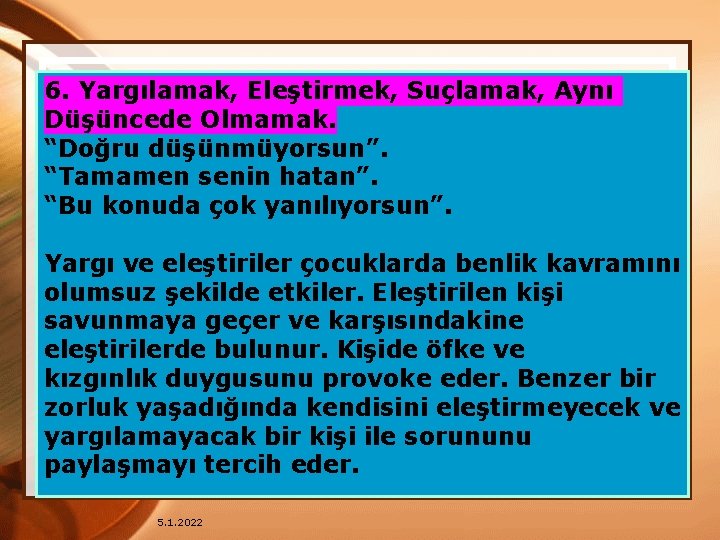 6. Yargılamak, Eleştirmek, Suçlamak, Aynı Düşüncede Olmamak. “Doğru düşünmüyorsun”. “Tamamen senin hatan”. “Bu konuda