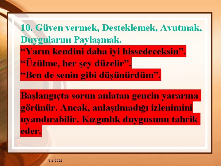 10. Güven vermek, Desteklemek, Avutmak, Duygularını Paylaşmak. “Yarın kendini daha iyi hissedeceksin”. “Üzülme, her