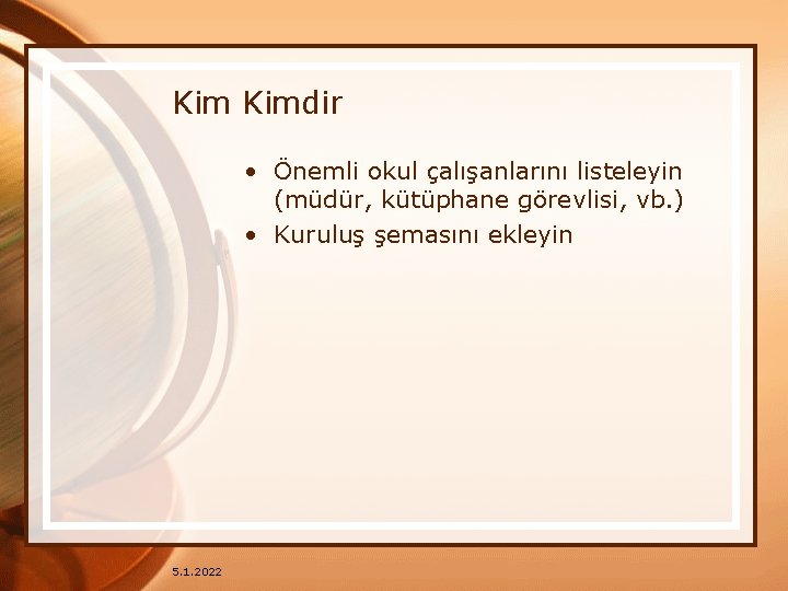 Kim Kimdir • Önemli okul çalışanlarını listeleyin (müdür, kütüphane görevlisi, vb. ) • Kuruluş