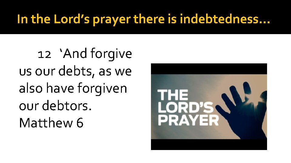 In the Lord’s prayer there is indebtedness… 12 ‘And forgive us our debts, as