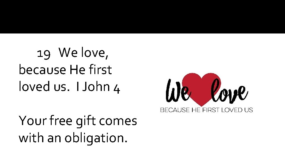 19 We love, because He first loved us. I John 4 Your free gift