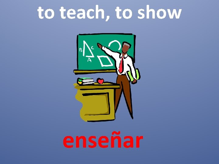 to teach, to show enseñar 