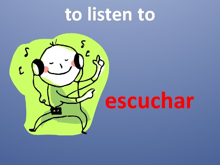 to listen to escuchar 