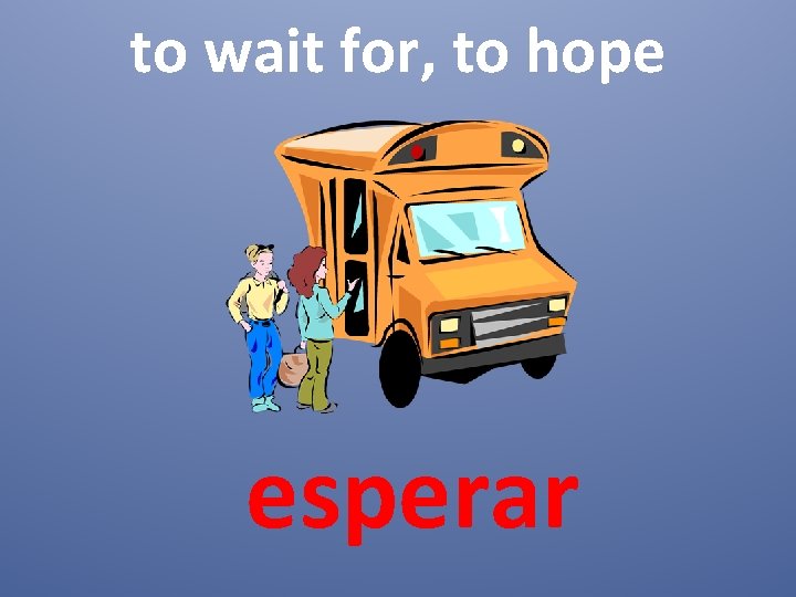 to wait for, to hope esperar 