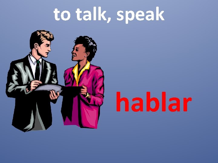 to talk, speak hablar 