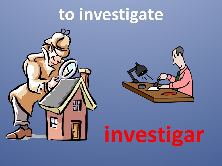 to investigate investigar 