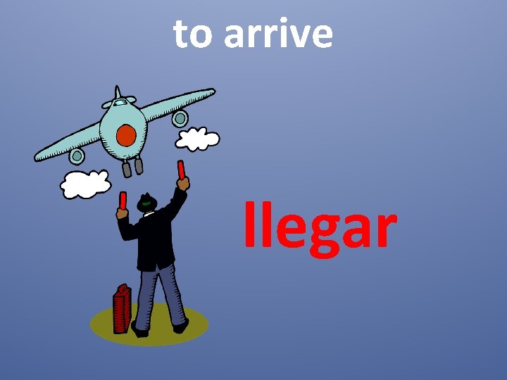 to arrive llegar 