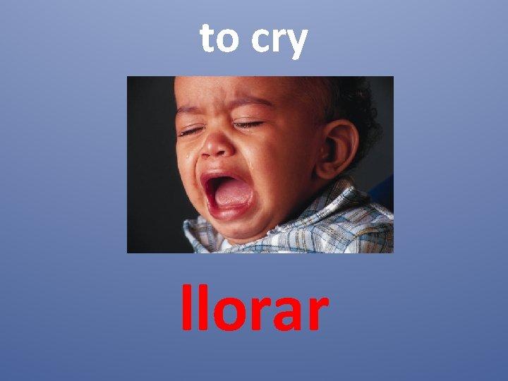to cry llorar 