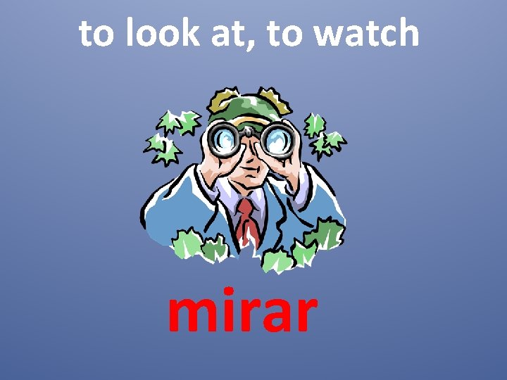 to look at, to watch mirar 